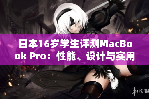 日本16歲學(xué)生評測MacBook Pro：性能、設(shè)計與實用性一網(wǎng)打盡