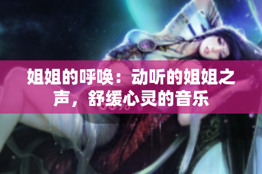 姐姐的呼喚：動聽的姐姐之聲，舒緩心靈的音樂