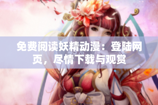 免費(fèi)閱讀妖精動(dòng)漫：登陸網(wǎng)頁(yè)，盡情下載與觀賞