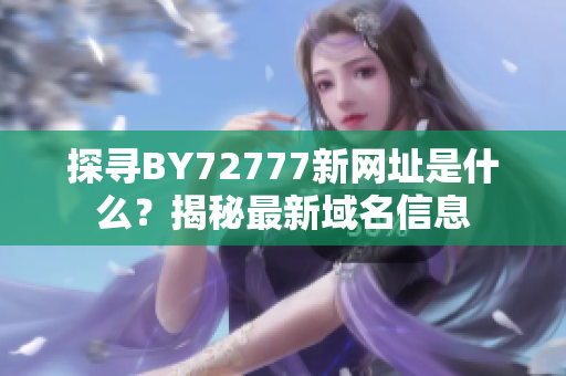 探尋BY72777新網(wǎng)址是什么？揭秘最新域名信息