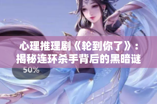 心理推理劇《輪到你了》：揭秘連環(huán)殺手背后的黑暗謎團