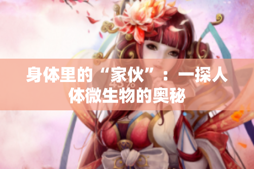 身體里的“家伙”：一探人體微生物的奧秘