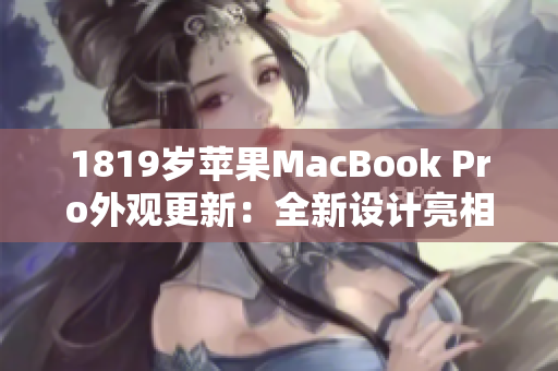 1819歲蘋(píng)果MacBook Pro外觀更新：全新設(shè)計(jì)亮相