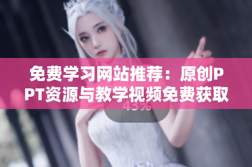 免費(fèi)學(xué)習(xí)網(wǎng)站推薦：原創(chuàng)PPT資源與教學(xué)視頻免費(fèi)獲取指南