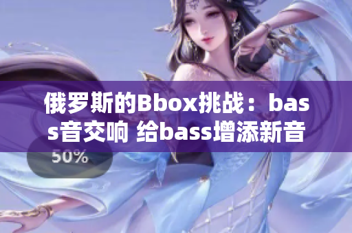 俄羅斯的Bbox挑戰(zhàn)：bass音交響 給bass增添新音