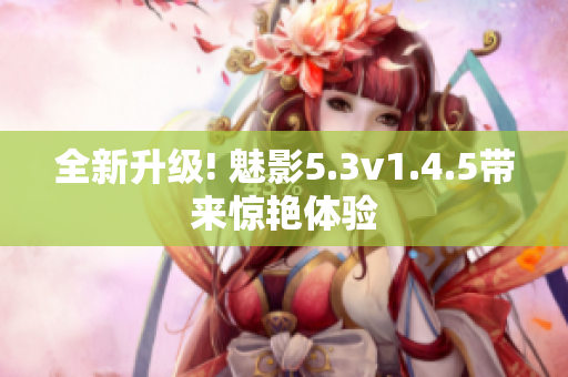 全新升級! 魅影5.3v1.4.5帶來驚艷體驗