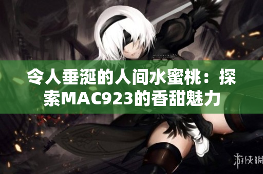 令人垂涎的人間水蜜桃：探索MAC923的香甜魅力