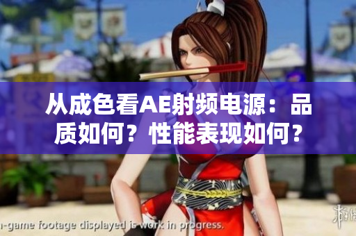 從成色看AE射頻電源：品質(zhì)如何？性能表現(xiàn)如何？