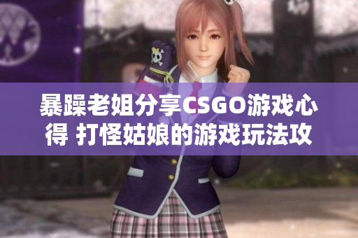 暴躁老姐分享CSGO游戲心得 打怪姑娘的游戲玩法攻略