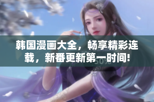 韓國漫畫大全，暢享精彩連載，新番更新第一時間!