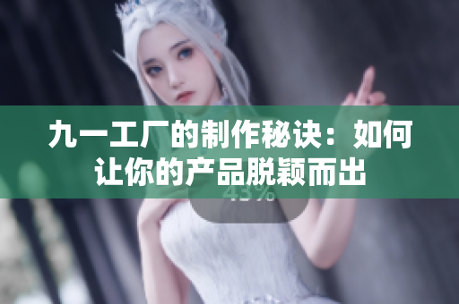 九一工廠的制作秘訣：如何讓你的產(chǎn)品脫穎而出