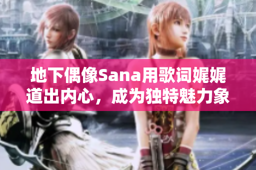 地下偶像Sana用歌詞娓娓道出內(nèi)心，成為獨(dú)特魅力象征
