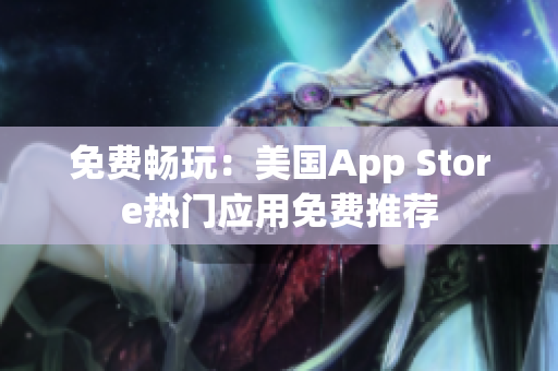 免費(fèi)暢玩：美國App Store熱門應(yīng)用免費(fèi)推薦