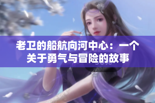 老衛(wèi)的船航向河中心：一個(gè)關(guān)于勇氣與冒險(xiǎn)的故事