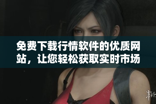 免費(fèi)下載行情軟件的優(yōu)質(zhì)網(wǎng)站，讓您輕松獲取實(shí)時(shí)市場(chǎng)數(shù)據(jù)！