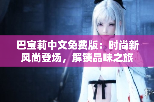 巴寶莉中文免費版：時尚新風尚登場，解鎖品味之旅