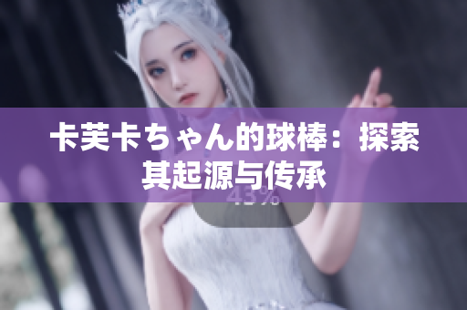 卡芙卡ちゃん的球棒：探索其起源與傳承