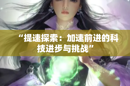“提速探索：加速前進(jìn)的科技進(jìn)步與挑戰(zhàn)”