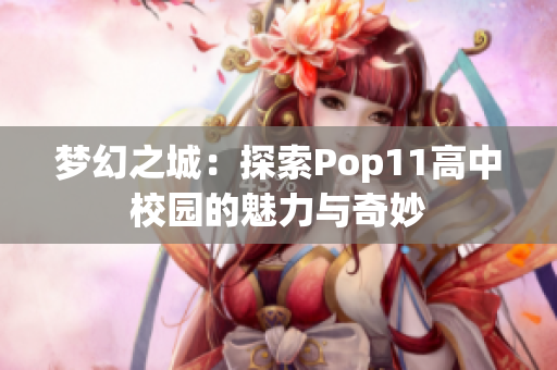 夢(mèng)幻之城：探索Pop11高中校園的魅力與奇妙