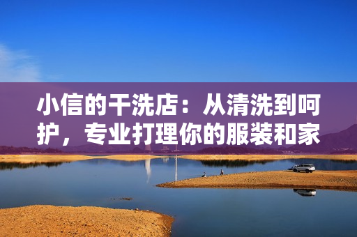 小信的干洗店：從清洗到呵護(hù)，專業(yè)打理你的服裝和家居紡織品