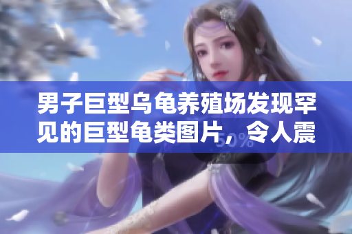 男子巨型烏龜養(yǎng)殖場(chǎng)發(fā)現(xiàn)罕見的巨型龜類圖片，令人震驚！