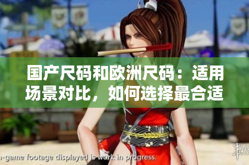 國產(chǎn)尺碼和歐洲尺碼：適用場景對比，如何選擇最合適？