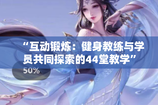 “互動(dòng)鍛煉：健身教練與學(xué)員共同探索的44堂教學(xué)”