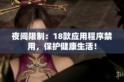 夜間限制：18款應(yīng)用程序禁用，保護(hù)健康生活！
