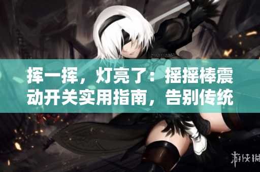 揮一揮，燈亮了：搖搖棒震動(dòng)開關(guān)實(shí)用指南，告別傳統(tǒng)開關(guān)的便捷替代