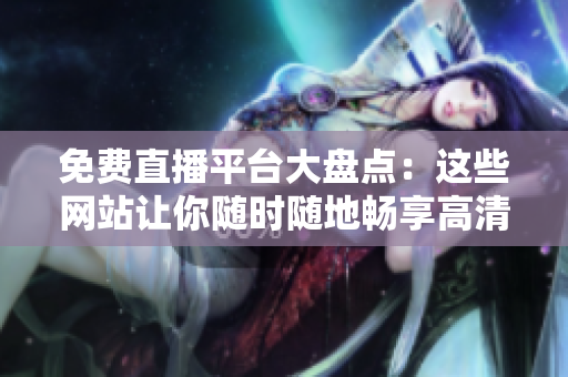 免費(fèi)直播平臺(tái)大盤點(diǎn)：這些網(wǎng)站讓你隨時(shí)隨地暢享高清直播體驗(yàn)！