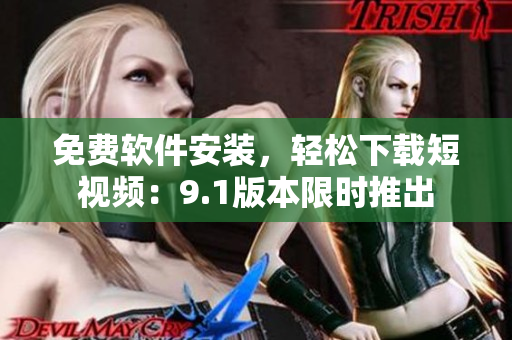 免費(fèi)軟件安裝，輕松下載短視頻：9.1版本限時(shí)推出