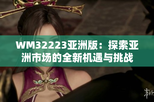 WM32223亞洲版：探索亞洲市場(chǎng)的全新機(jī)遇與挑戰(zhàn)