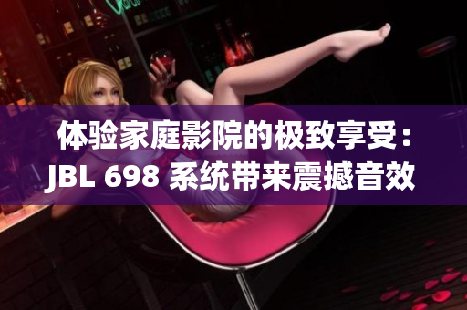 體驗(yàn)家庭影院的極致享受：JBL 698 系統(tǒng)帶來震撼音效