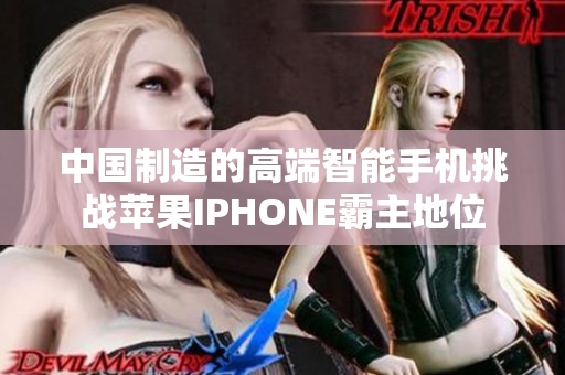 中國制造的高端智能手機挑戰(zhàn)蘋果IPHONE霸主地位
