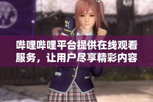 嗶哩嗶哩平臺提供在線觀看服務(wù)，讓用戶盡享精彩內(nèi)容