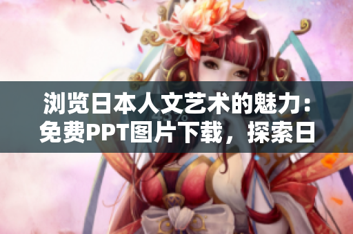 瀏覽日本人文藝術(shù)的魅力：免費(fèi)PPT圖片下載，探索日本文化的美麗景觀