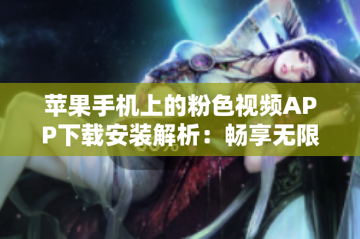 蘋果手機上的粉色視頻APP下載安裝解析：暢享無限觀影新體驗