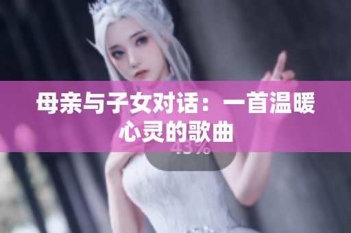 母親與子女對話：一首溫暖心靈的歌曲