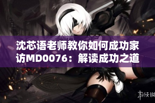 沈芯語老師教你如何成功家訪MD0076：解讀成功之道