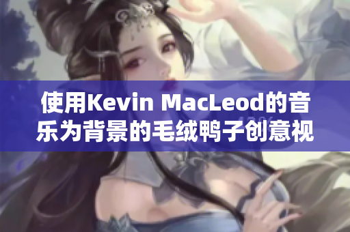 使用Kevin MacLeod的音樂為背景的毛絨鴨子創(chuàng)意視頻