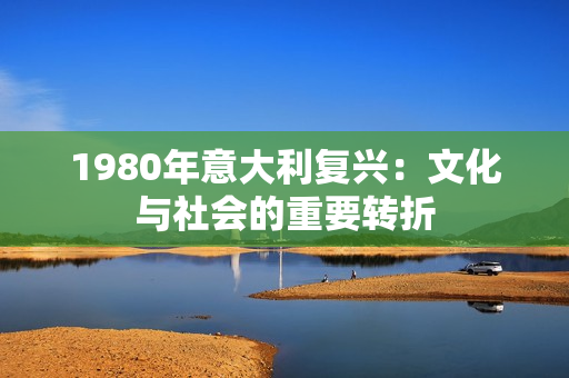 1980年意大利復興：文化與社會的重要轉(zhuǎn)折
