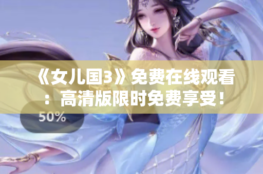 《女兒國3》免費在線觀看：高清版限時免費享受！