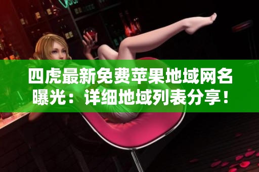 四虎最新免費蘋果地域網(wǎng)名曝光：詳細地域列表分享！