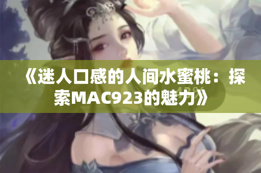 《迷人口感的人間水蜜桃：探索MAC923的魅力》