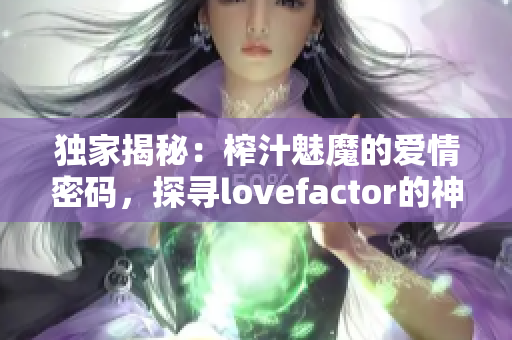 獨家揭秘：榨汁魅魔的愛情密碼，探尋lovefactor的神秘力量！