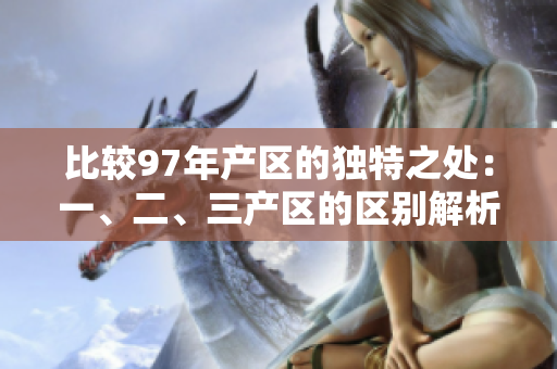 比較97年產(chǎn)區(qū)的獨(dú)特之處：一、二、三產(chǎn)區(qū)的區(qū)別解析