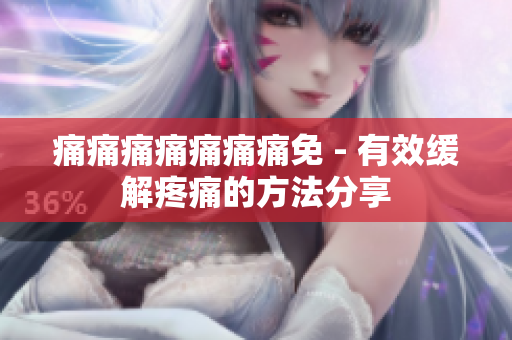 痛痛痛痛痛痛痛免 - 有效緩解疼痛的方法分享