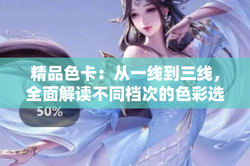 精品色卡：從一線到三線，全面解讀不同檔次的色彩選擇與搭配技巧