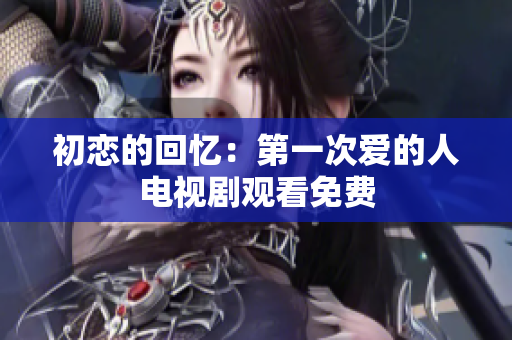 初戀的回憶：第一次愛的人電視劇觀看免費
