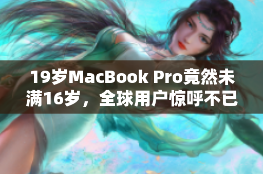 19歲MacBook Pro竟然未滿16歲，全球用戶驚呼不已